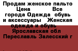 Продам женское пальто › Цена ­ 5 000 - Все города Одежда, обувь и аксессуары » Женская одежда и обувь   . Ярославская обл.,Переславль-Залесский г.